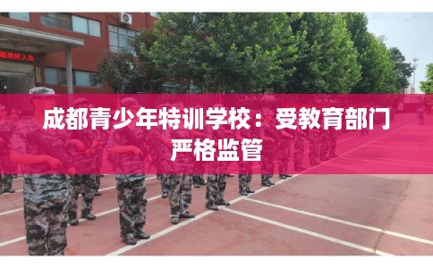 成都青少年特训学校:受教育部门严格监管 成都青少年特训学校:受教育部门严格监管