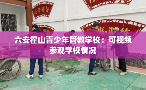 六安霍山青少年管教学校：可视频参观学校情况