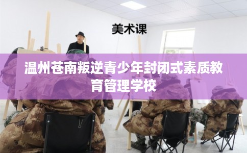 温州苍南叛逆青少年封闭式素质教育管理学校