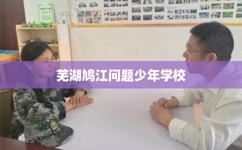 芜湖鸠江问题少年学校 芜湖鸠江问题少年学校