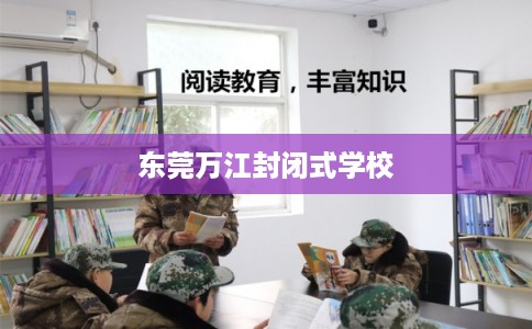 东莞万江封闭式学校