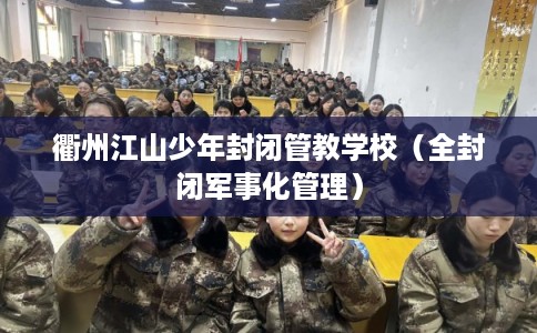 衢州江山少年封闭管教学校（全封闭军事化管理）