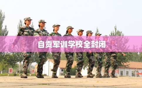 自贡军训学校全封闭