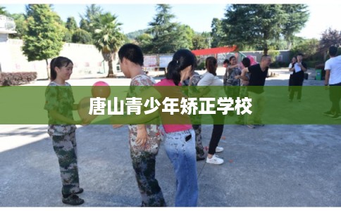 唐山青少年矫正学校 唐山青少年矫正学校