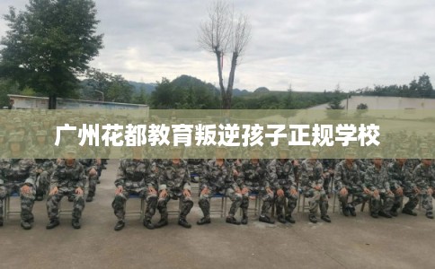 广州花都教育叛逆孩子正规学校
