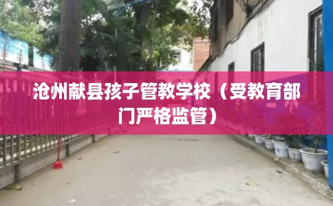 沧州献县孩子管教学校（受教育部门严格监管）