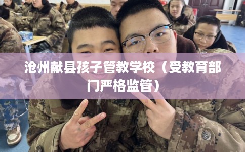 沧州献县孩子管教学校（受教育部门严格监管）