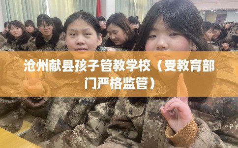 沧州献县孩子管教学校（受教育部门严格监管）