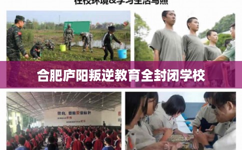 合肥庐阳叛逆教育全封闭学校 合肥庐阳叛逆教育全封闭学校