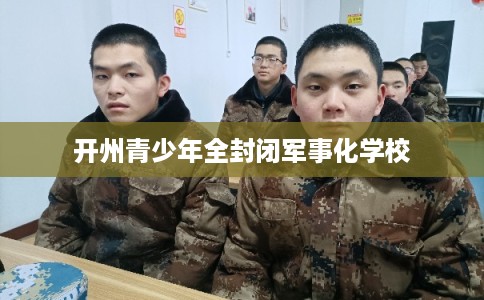 开州青少年全封闭军事化学校