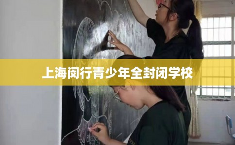 上海闵行青少年全封闭学校 上海闵行青少年全封闭学校