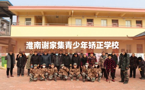 淮南谢家集青少年矫正学校 淮南谢家集青少年矫正学校