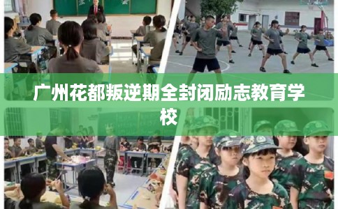 广州花都叛逆期全封闭励志教育学校