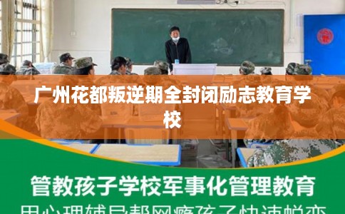 广州花都叛逆期全封闭励志教育学校