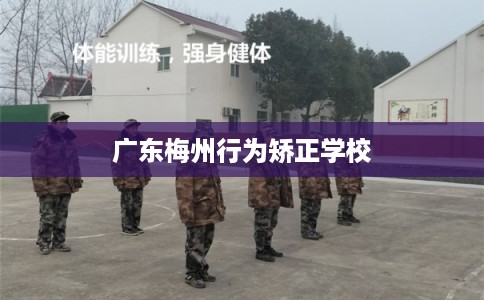 广东梅州行为矫正学校