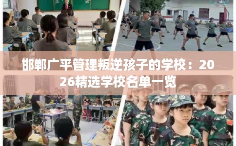 邯郸广平管理叛逆孩子的学校：2026精选学校名单一览