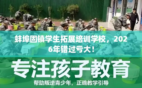 蚌埠固镇学生拓展培训学校，2026年错过亏大！