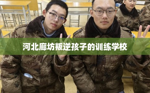 河北廊坊叛逆孩子的训练学校