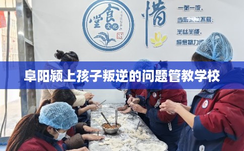 阜阳颍上孩子叛逆的问题管教学校