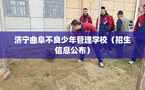 济宁曲阜不良少年管理学校（招生信息公布）