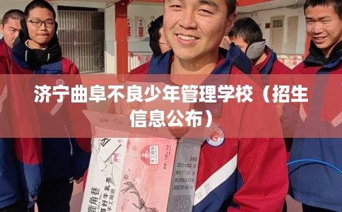 济宁曲阜不良少年管理学校（招生信息公布）