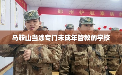 马鞍山当涂专门未成年管教的学校