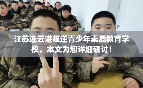 江苏连云港叛逆青少年素质教育学校,本文为您详细研讨! 江苏连云港叛逆青少年素质教育学校,本文为您详细研讨!
