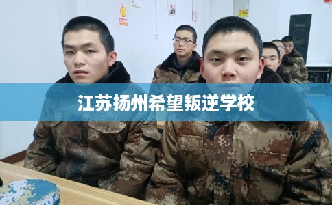 江苏扬州希望叛逆学校