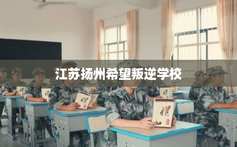 江苏扬州希望叛逆学校