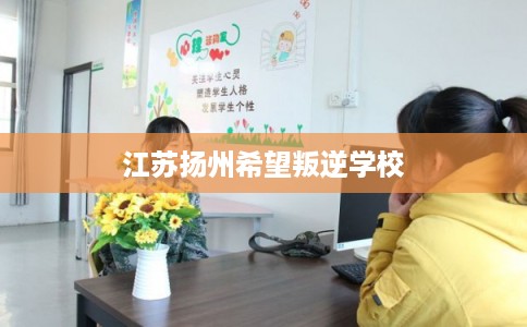 江苏扬州希望叛逆学校