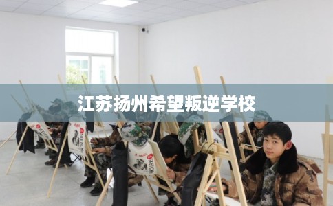 江苏扬州希望叛逆学校