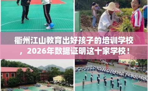 衢州江山教育出好孩子的培训学校,2026年数据证明这十家学校! 衢州江山教育出好孩子的培训学校,2026年数据证明这十家学校!