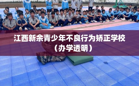 江西新余青少年不良行为矫正学校（办学透明）