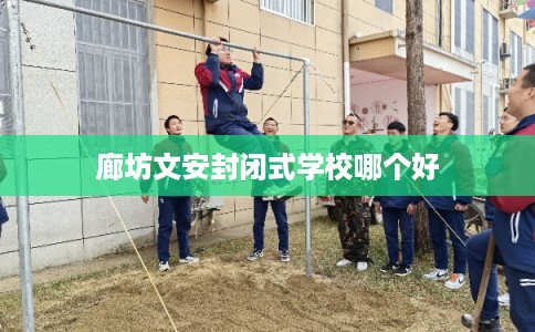 廊坊文安封闭式学校哪个好