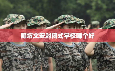 廊坊文安封闭式学校哪个好