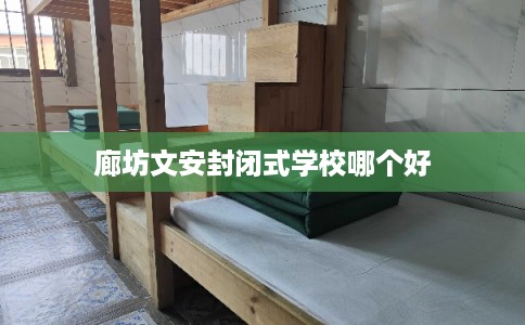廊坊文安封闭式学校哪个好