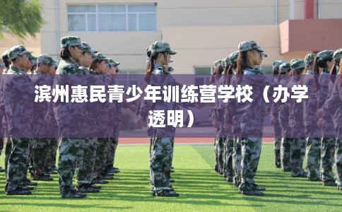 滨州惠民青少年训练营学校(办学透明) 滨州惠民青少年训练营学校(办学透明)