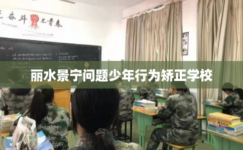 丽水景宁问题少年行为矫正学校