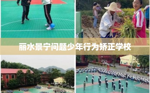 丽水景宁问题少年行为矫正学校