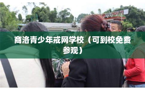 商洛青少年戒网学校（可到校免费参观）