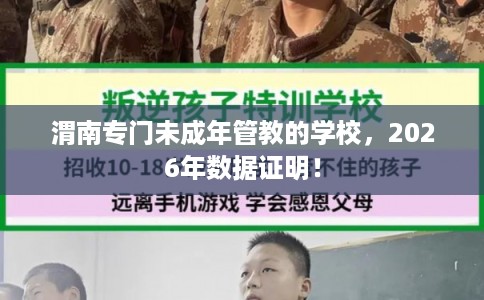 渭南专门未成年管教的学校，2026年数据证明！