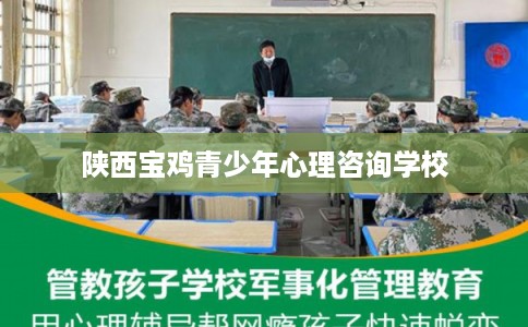 陕西宝鸡青少年心理咨询学校 陕西宝鸡青少年心理咨询学校