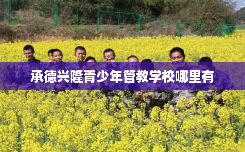 承德兴隆青少年管教学校哪里有