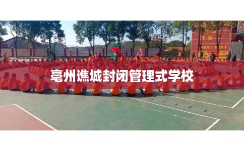 亳州谯城封闭管理式学校 亳州谯城封闭管理式学校