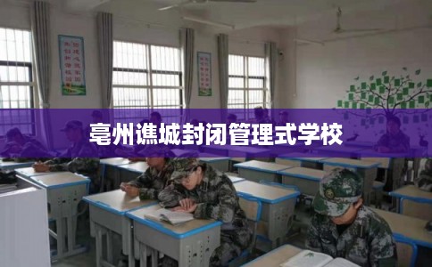 亳州谯城封闭管理式学校 亳州谯城封闭管理式学校