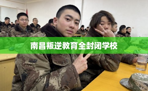 南昌叛逆教育全封闭学校