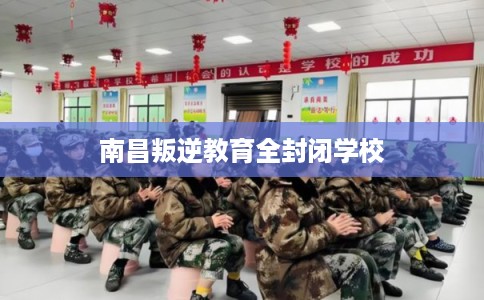 南昌叛逆教育全封闭学校