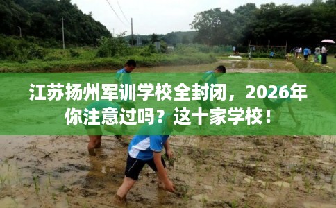 江苏扬州军训学校全封闭，2026年你注意过吗？这十家学校！