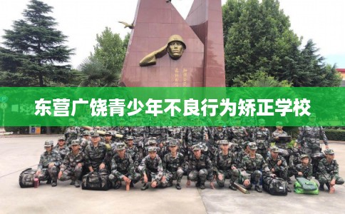 东营广饶青少年不良行为矫正学校 东营广饶青少年不良行为矫正学校