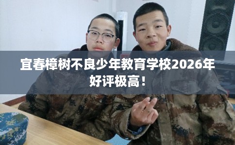 宜春樟树不良少年教育学校2026年好评极高！